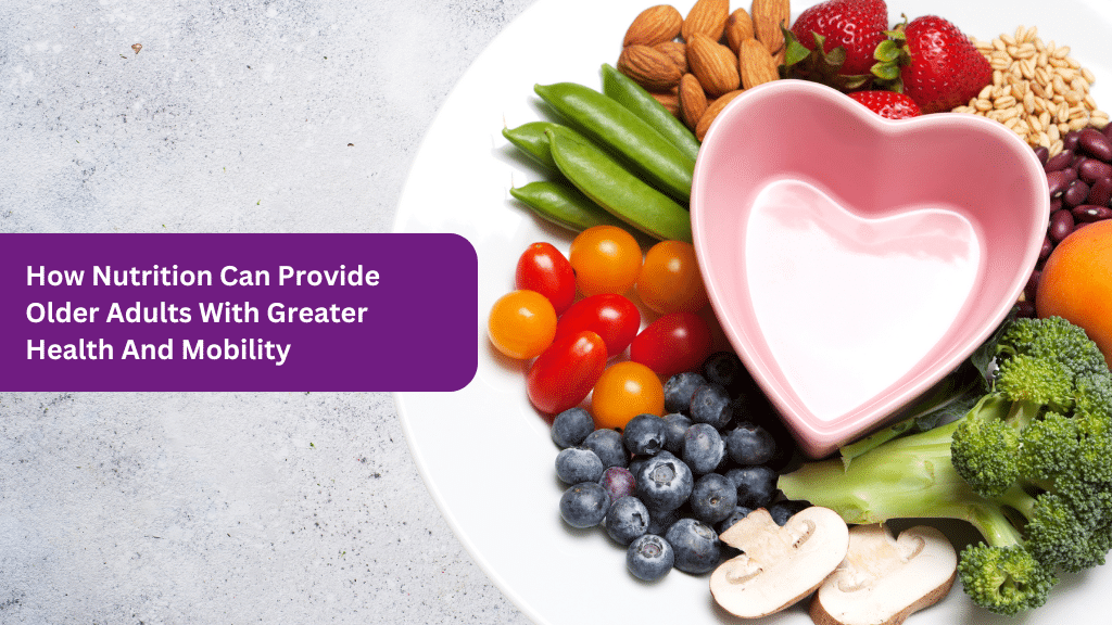 How Nutrition Can Provide Older Adults With Greater Health And Mobility